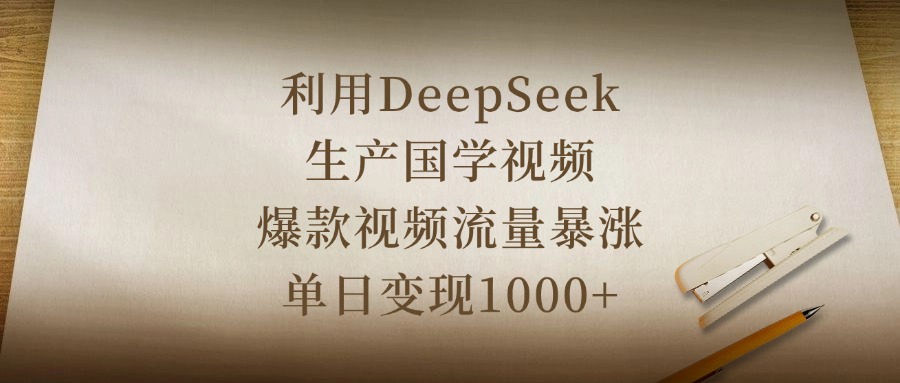 利用DeepSeek生产国学视频，爆款视频流量暴涨，单日变现1000+-悠闲副业网