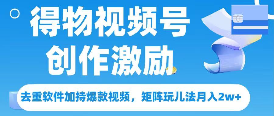 得物视频号创作者激励，去重软件加持爆款视频，矩阵玩儿法月入 2w➕-悠闲副业网