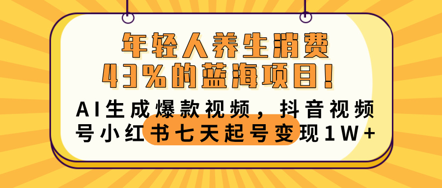 年轻人养生消费43%的蓝海项目！AI生成爆款视频，抖音视频号小红书七天起号变现10000+-悠闲副业网