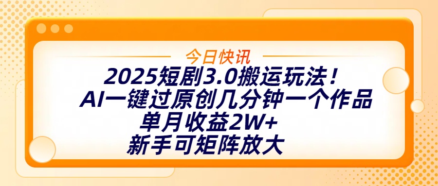 2025短剧3.0搬运玩法！AI一键过原创，几分钟一个作品，单月收益2W+，新手可矩阵放大-悠闲副业网