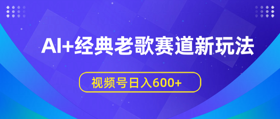 AI+经典老歌赛道新玩法，视频号日入600+-悠闲副业网