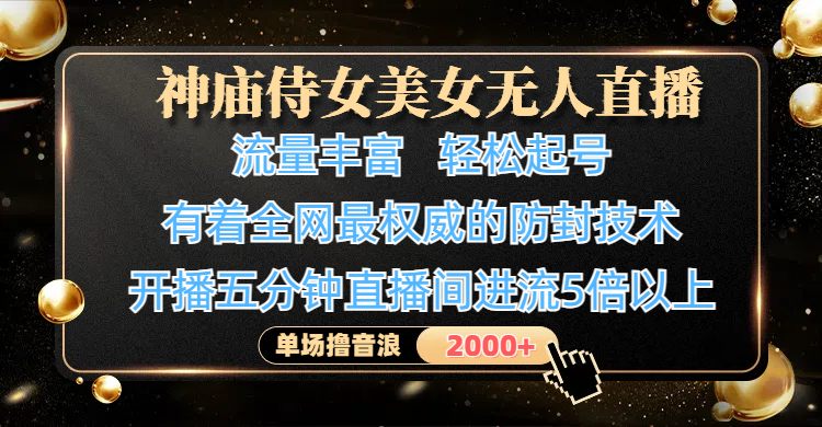 神庙侍女美女无人直播，流量丰富、轻松起号，有着全网最权威的防封技术、4K超高清素材画质，开播五分钟直播间进流5倍以上，单场撸音浪2000+-悠闲副业网