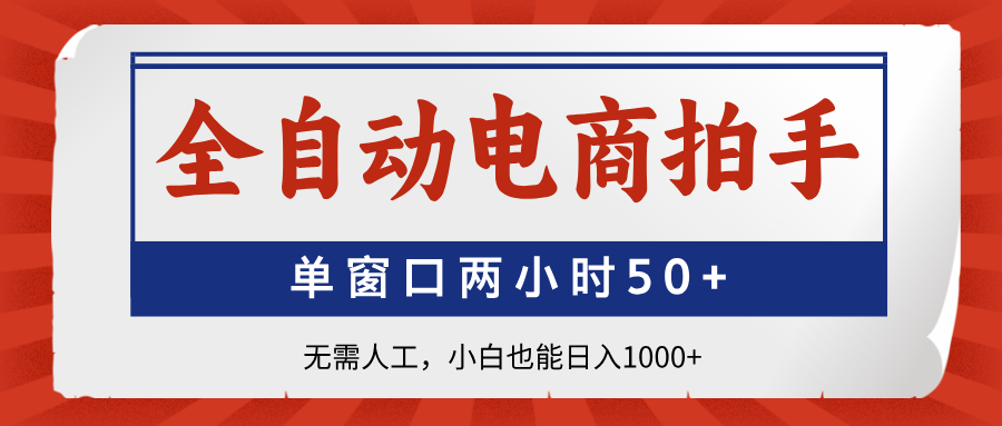 全自动电商拍手，单窗口两小时50+无需人工小白也能日入1000+-悠闲副业网
