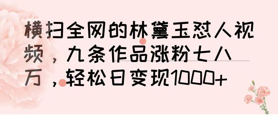 横扫全网的林黛玉怼人视频，九条作品涨粉七八万，轻松日变现 1000➕-悠闲副业网