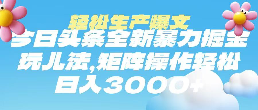 今日头条暴力掘金玩法，轻松生产爆文，可矩阵操作，日入3000➕-悠闲副业网