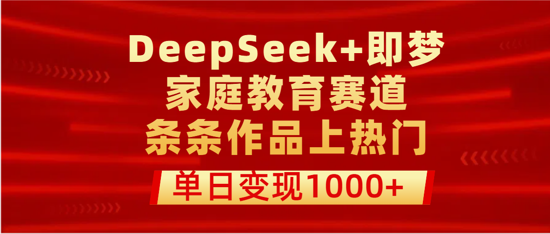 DeepSeek+即梦做家庭教育赛道，条条作品上热门，单日变现1000+-悠闲副业网