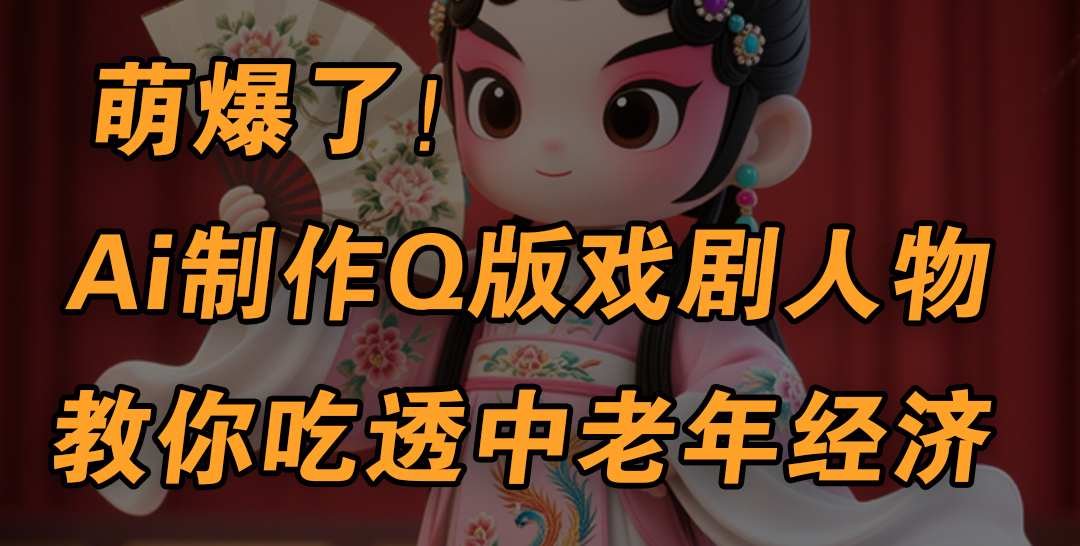 用Ai制作Q版戏剧人物，手把手教你吃透中老年经济，5分钟一个成品，多渠道变现-悠闲副业网