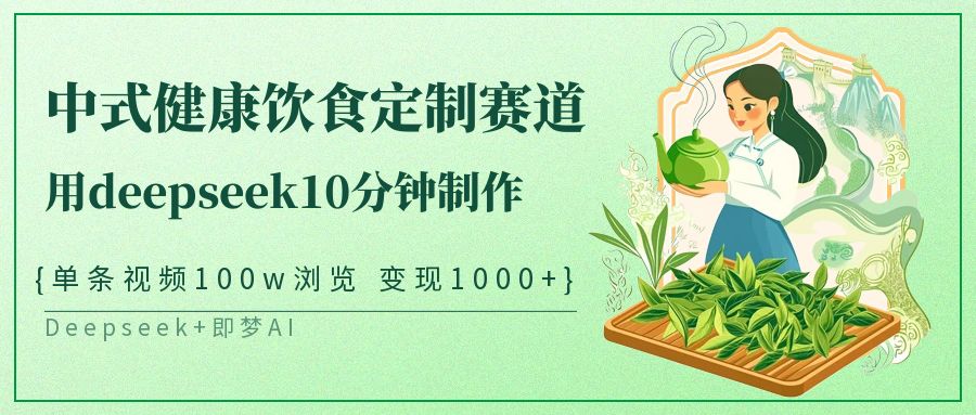 爆火中式健康饮食定制赛道，用deepseek10分钟制作单条视频100w浏览变现1000+-悠闲副业网
