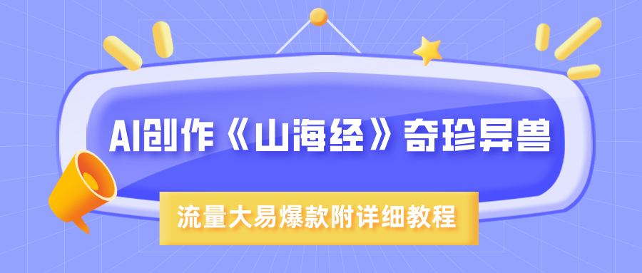 AI创作《山海经》奇珍异兽，超现实画风，流量大易爆款，附详细教程-悠闲副业网