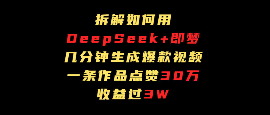 拆解如何用deep seek+即梦做爆款短视频，一条作品收益过3万-悠闲副业网