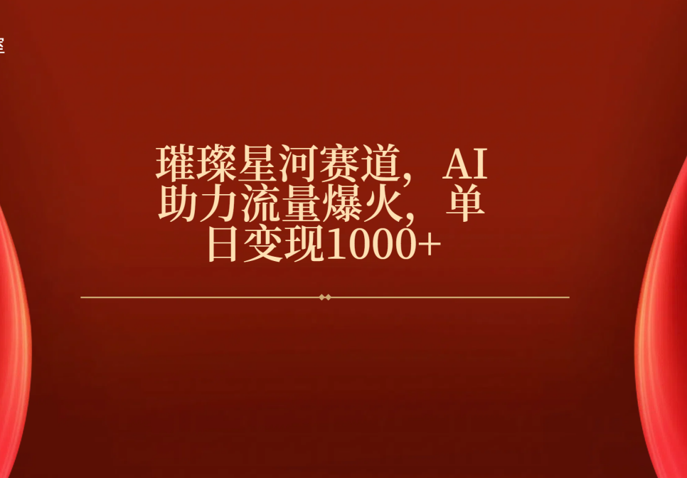 璀璨星河赛道，AI助力流量爆火，单日变现1000+-悠闲副业网