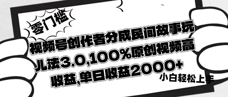 视频号创作者分成民间故事玩儿法3.0，100%原创视频高收益，单日收益2000+-悠闲副业网