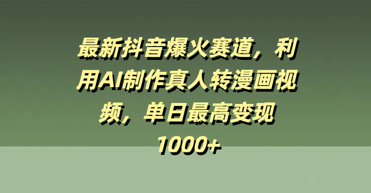 最新抖音爆火赛道，利用AI制作真人转漫画视频，单日最高变现1000+-悠闲副业网