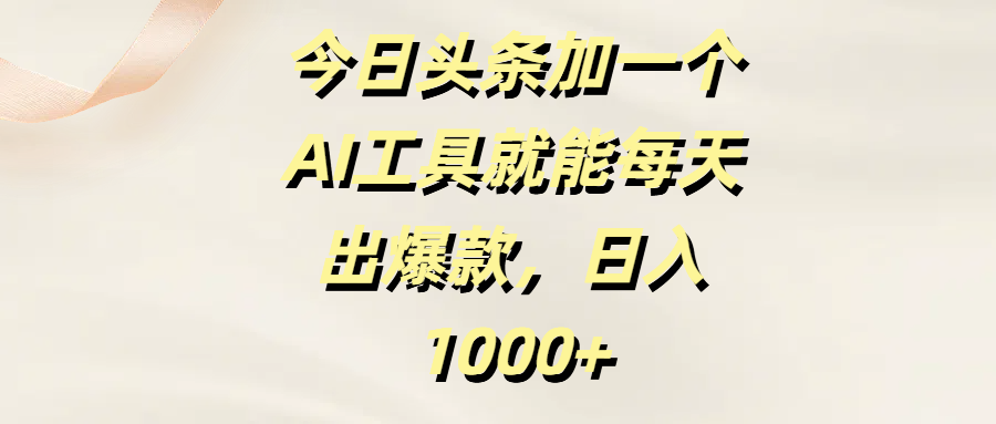 今日头条加一个AI工具就能每天出爆款，日入1000+-悠闲副业网