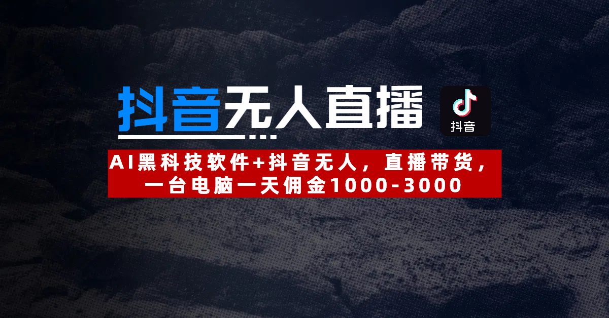 【抖音无人直播】AI黑科技软件+抖音无人直播带货，一台电脑一天佣金1000-3000-悠闲副业网