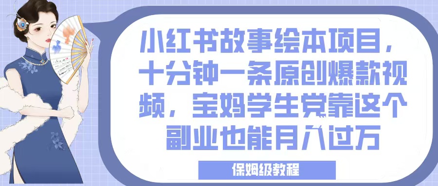 小红书故事绘本项目，十分钟一条原创爆款视频，宝妈学生党靠这个副业也能月入过万，保姆级教程-悠闲副业网