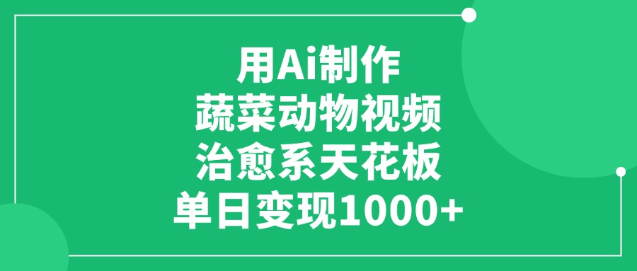 用Ai制作蔬菜动物视频，治愈系天花板，单日变现1000+-悠闲副业网