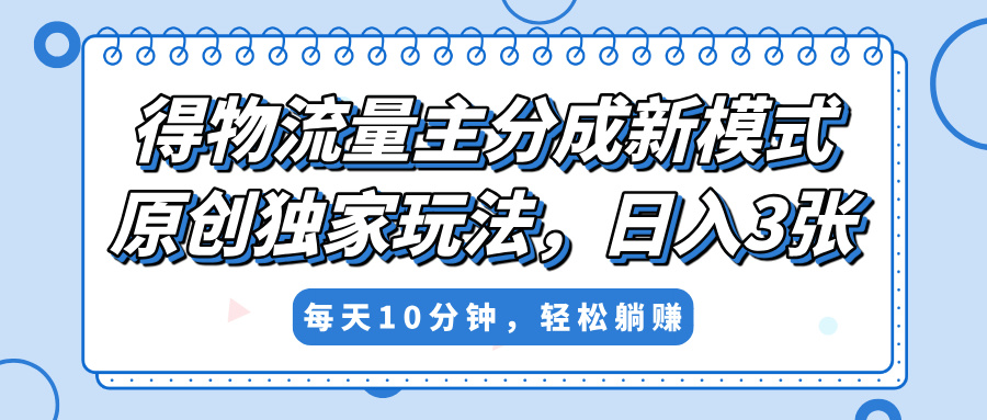 得物流量主分成新模式，原创独家玩法，小白可做，简单暴利，单日稳定变现300+-悠闲副业网