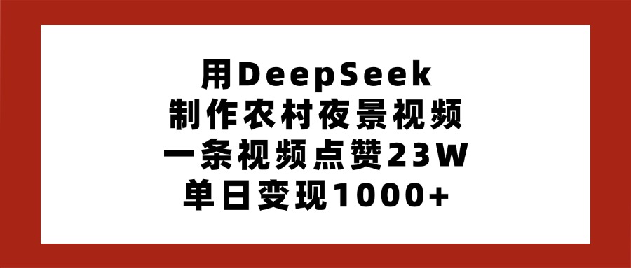 用DeepSeek制作农村夜景视频，一条视频点赞23W，单日变现1000+-悠闲副业网
