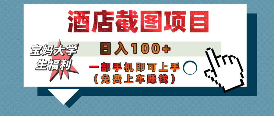【宝妈大学生福利】酒店截图项目，日入100+，一部手机即可上手（免费上车赚钱）-悠闲副业网