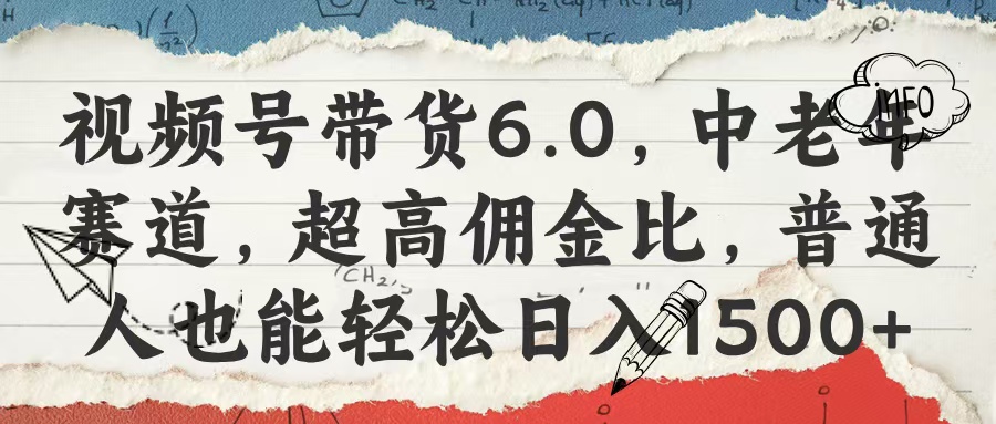 视频号带货6.0，中老年赛道，超高佣金比，普通人也能轻松日入1500+-悠闲副业网