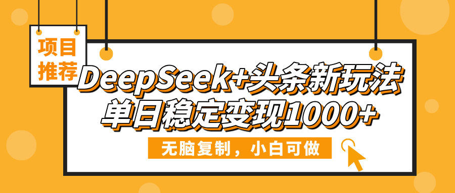 DeepSeek+头条新玩法，无脑复制，小白可做，单日稳定变现1000+-悠闲副业网