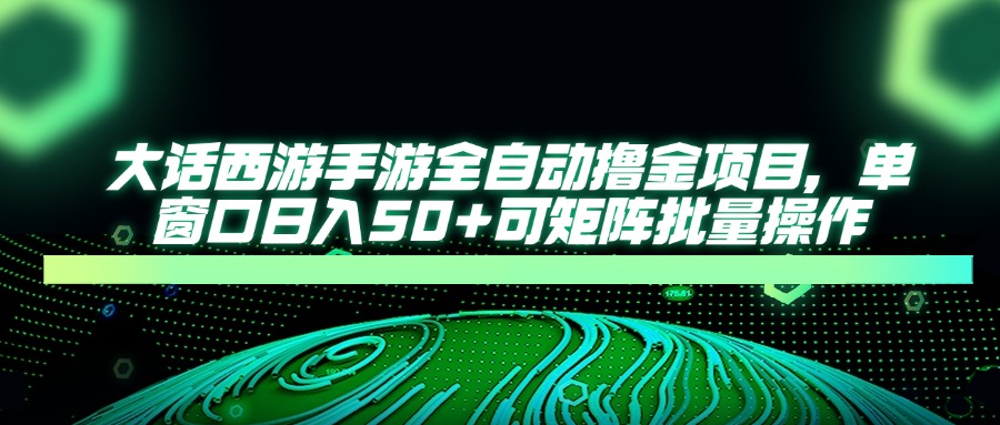 大话西游全自动撸金，单窗口日入50+可矩阵批量操作-悠闲副业网