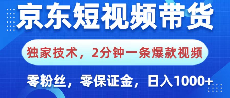 京东短视频带货，独家技术，2分钟一条爆款视频，0粉丝，0保证金，操作简单，，日入1000+-悠闲副业网
