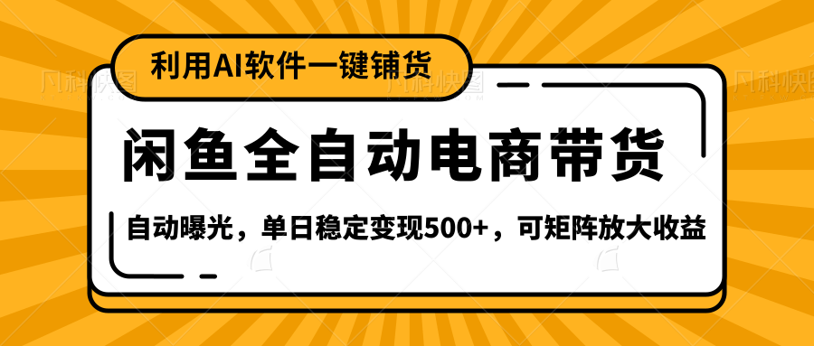 【闲鱼全自动电商带货】全新升级玩法，单日稳定变现500+，可矩阵放大收益-悠闲副业网