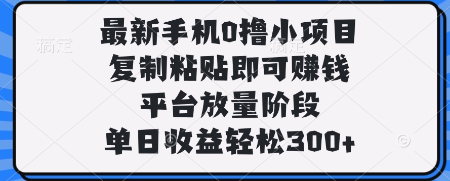 最新手机0撸小项目，复制粘贴即可赚钱，单日收益轻松300+-悠闲副业网