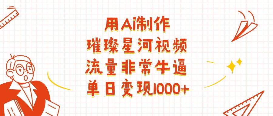 用Ai制作璀璨星河视频，流量非常牛逼，单日变现1000+-悠闲副业网