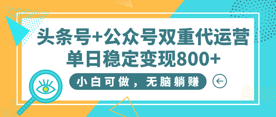 头条号+公众号双重代运营，小白可做，无脑躺赚，单日稳定变现800+-悠闲副业网