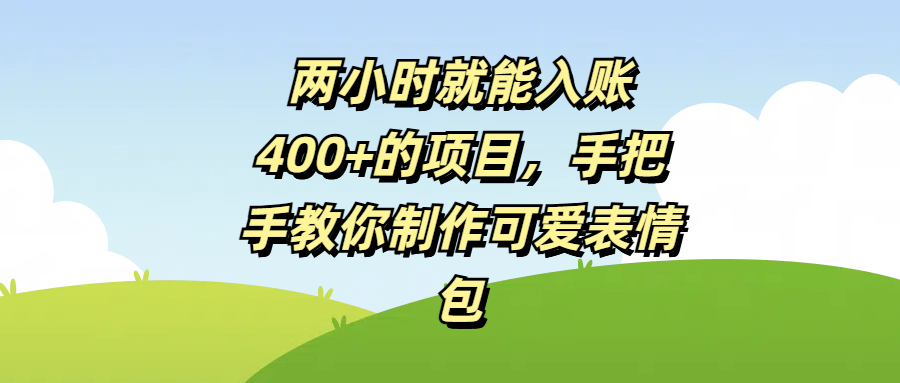 两小时就能入账400+的项目，手把手教你制作可爱表情包-悠闲副业网