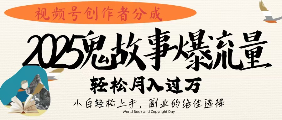 视频号创作者分成，2025年鬼故事爆流量，小白轻松上手，副业的绝佳选择，轻松月入过万-悠闲副业网