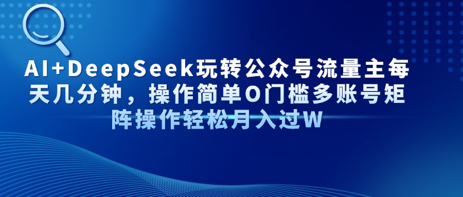 AI+DeepSeek玩转公众号流量主每天几分钟，操作简单O门槛多账号矩阵操作轻松月入过W-悠闲副业网