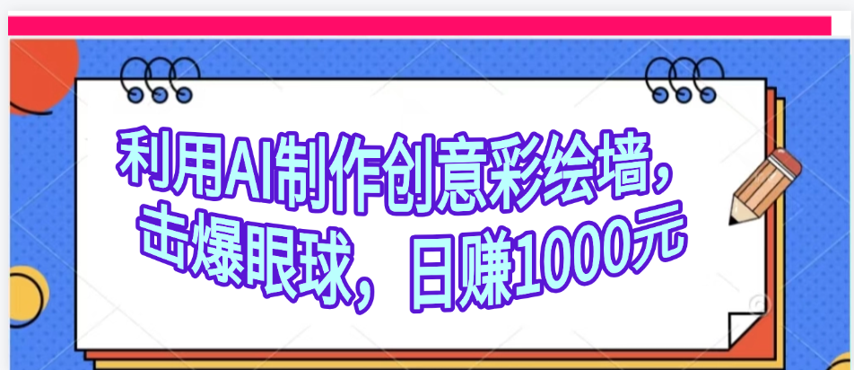 利用AI制作创意彩绘墙，流量200万，日变现1000元-悠闲副业网