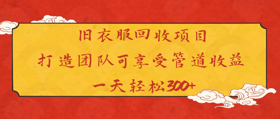 旧衣服回收项目打造团队可享受管道收益一天轻松300+-悠闲副业网