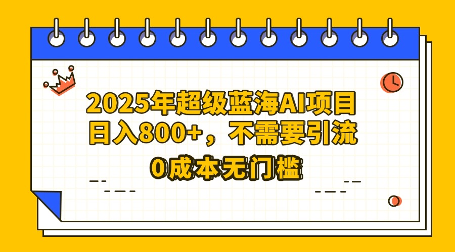 25年超级蓝海AI项目日入800+，不需要引流零成本-悠闲副业网