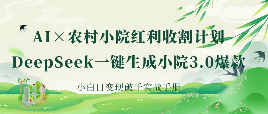 《AI×农村小院红利收割：DeepSeek一键生成小院3.0爆款，小白日变现破千实战手册》-悠闲副业网