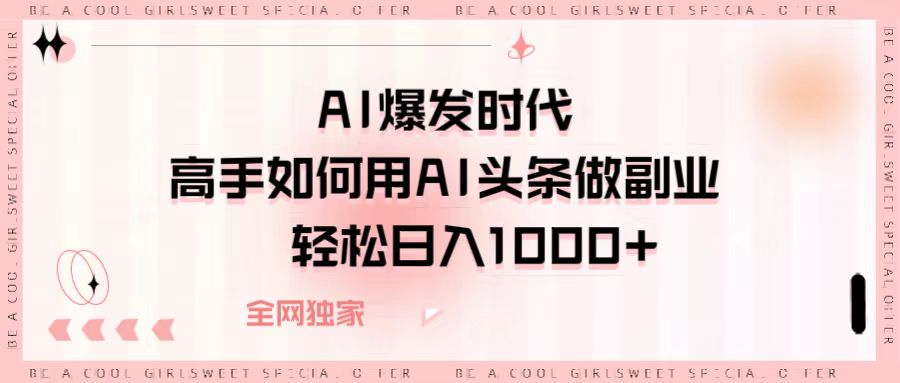 AI爆发时代，高手如何用AI头条做副业，轻松日入1000+-悠闲副业网