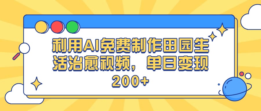 利用AI免费制作田园生活治愈视频，单日变现200+-悠闲副业网