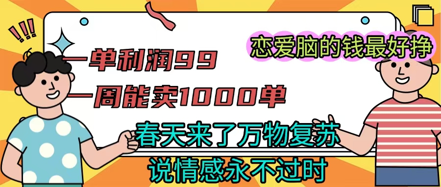 《一单利润99 一周能出1000单，春天来了，万物复苏，恋爱脑的钱最好赚》-悠闲副业网