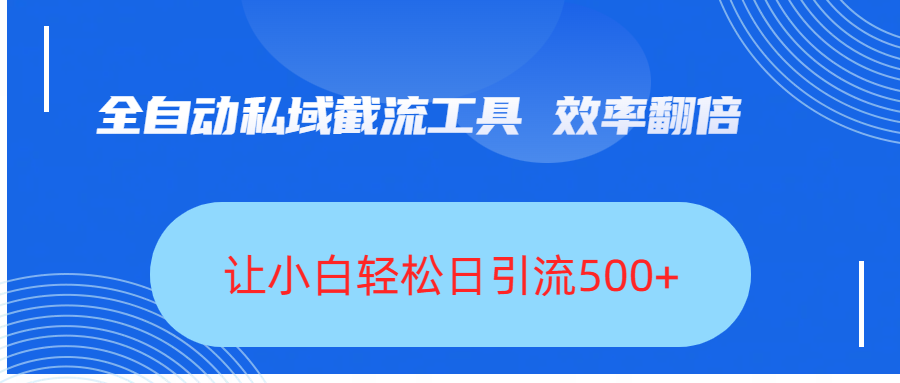 全自动私域截流工具，效率翻倍，让小白轻松日引流500+-悠闲副业网