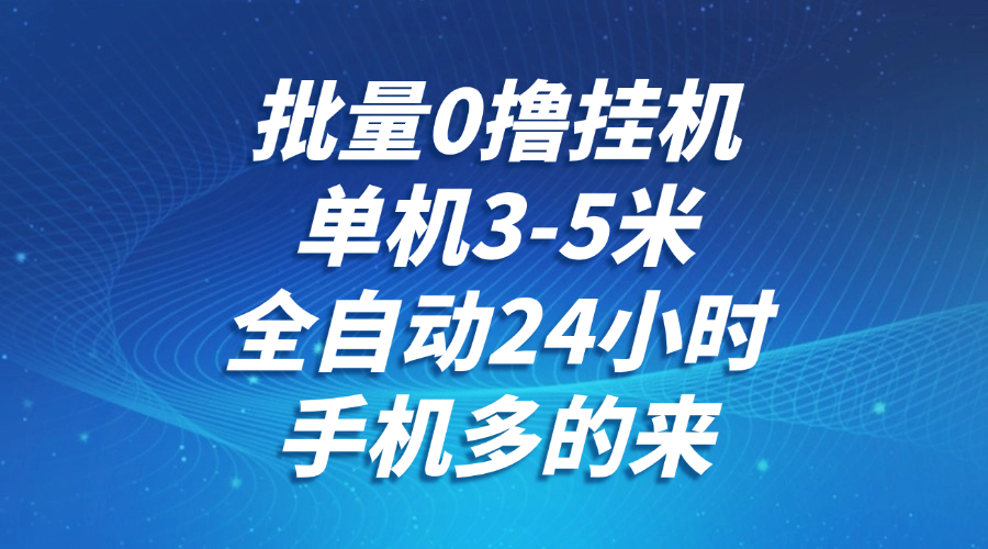 批量0撸全自动挂机，单机3-5米，全自动24小时，手机多的来，不养鸡，无风控，无网络限制-悠闲副业网