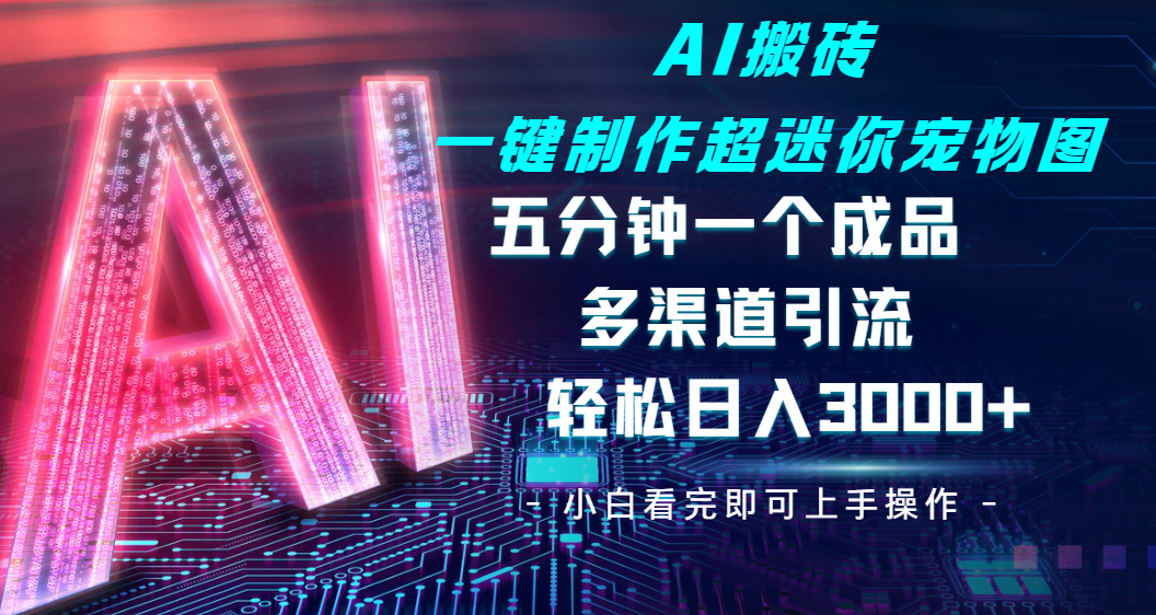 Ai 搬砖一键制作超迷你宠物图，五分钟一个成品，多渠道引流，轻松日入 3000-悠闲副业网