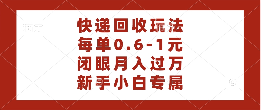 快递回收自助玩法，每单收益0.6到1元，闭眼也能月入一万，适合新手小白-悠闲副业网