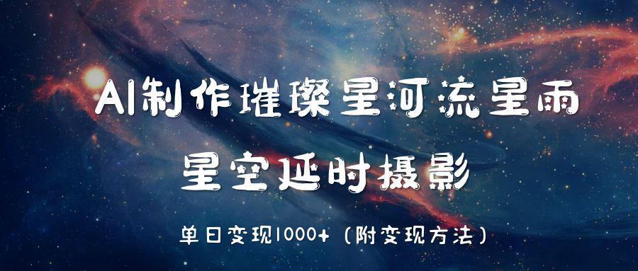AI制作璀璨星河流星雨，星空延时摄影，单日变现1000+-悠闲副业网