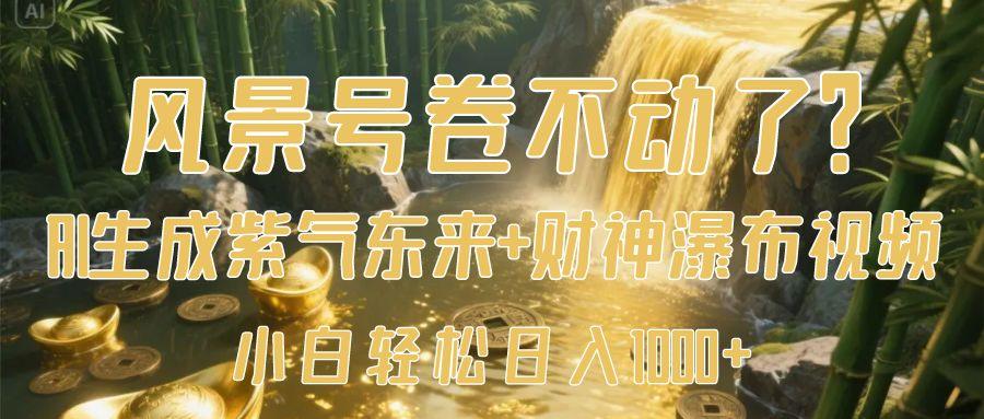 风景号卷不动了？AI一键生成紫气东来+财神瀑布视频，小白轻松日入1000+-悠闲副业网