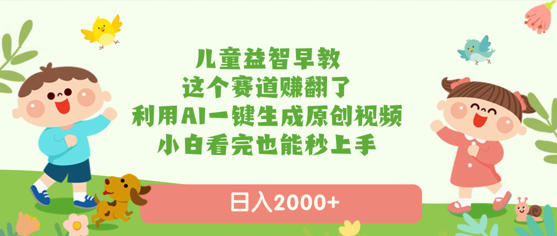 儿童益智早教，这个赛道赚翻了，利用AI一键生成原创视频，日入2000+，小白看完也能秒上手-悠闲副业网