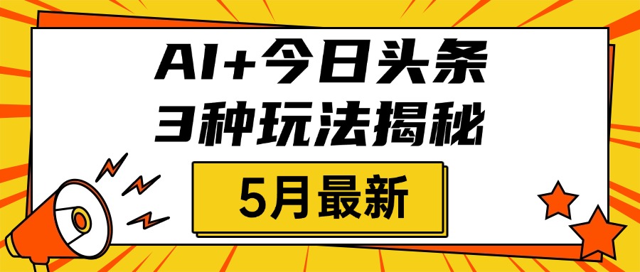 AI+今日头条三种玩法揭秘，2025年5月最新，照搬流程次日见收益-悠闲副业网